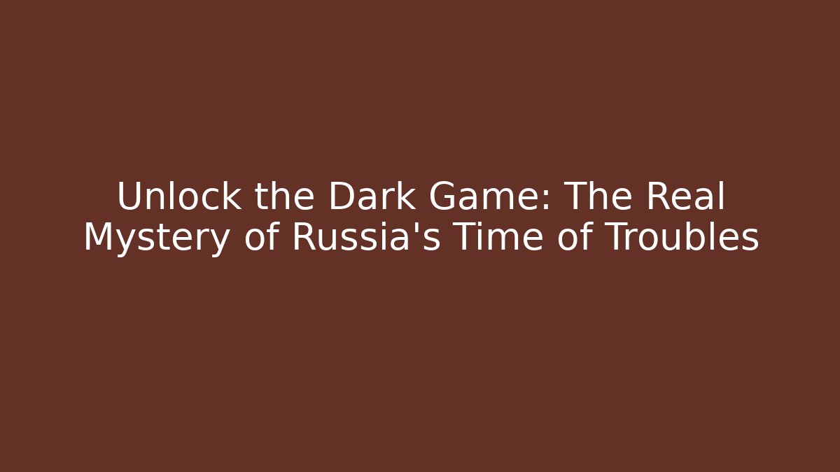 Unlock the Dark Game: The Real Mystery of Russia's Time of Troubles