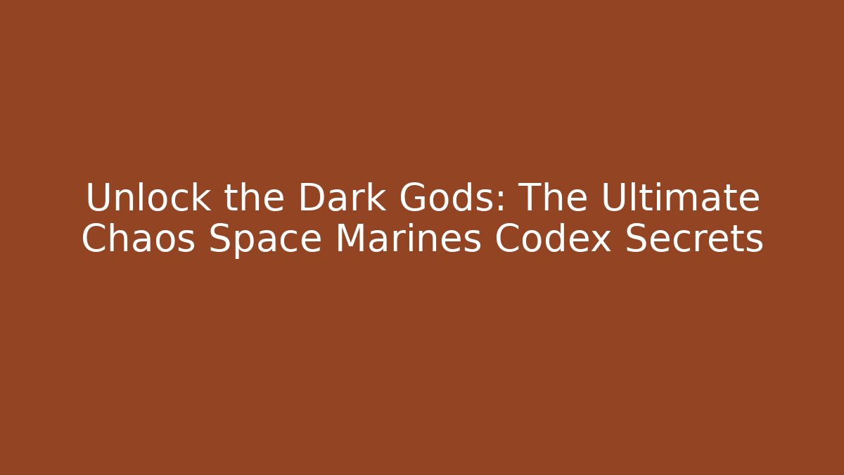 Unlock the Dark Gods: The Ultimate Chaos Space Marines Codex Secrets