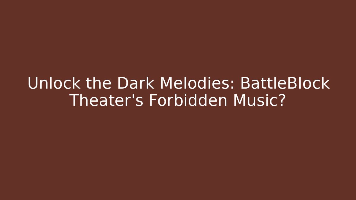 Unlock the Dark Melodies: BattleBlock Theater’s Forbidden Music?