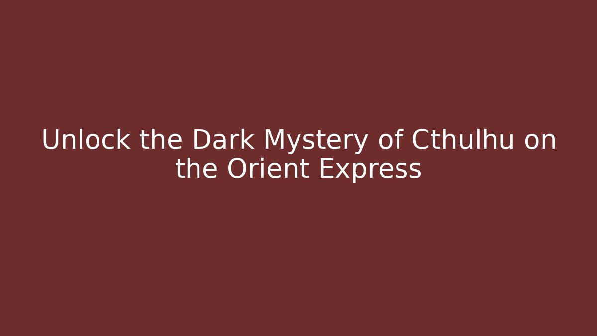 Unlock the Dark Mystery of Cthulhu on the Orient Express