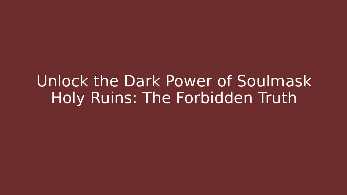 Unlock the Dark Power of Soulmask Holy Ruins: The Forbidden Truth