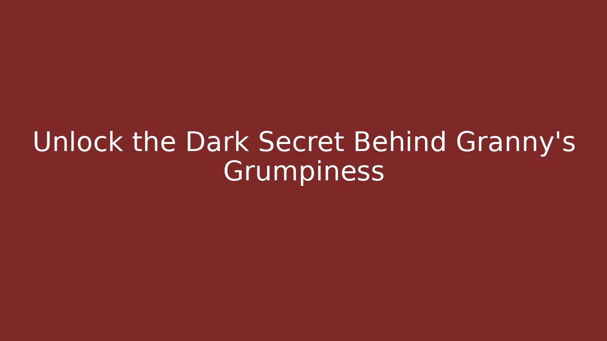 Unlock the Dark Secret Behind Granny's Grumpiness