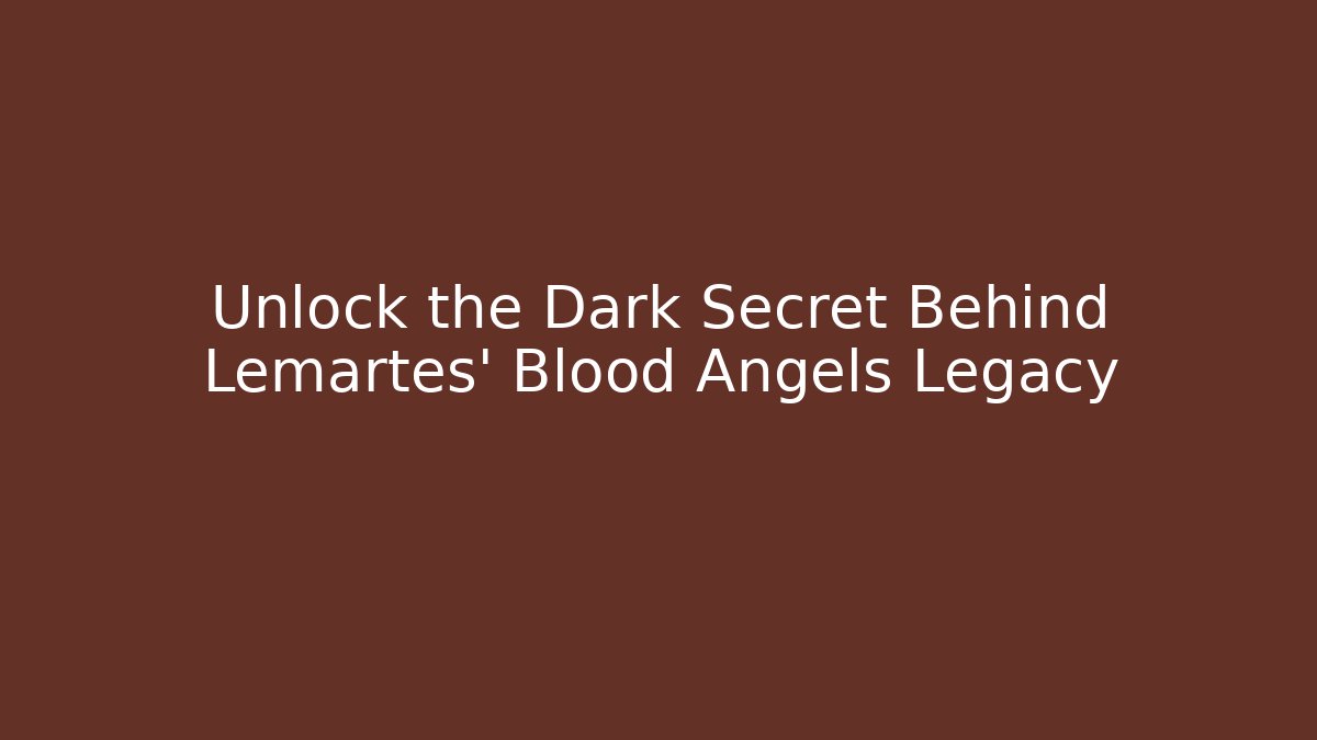 Unlock the Dark Secret Behind Lemartes' Blood Angels Legacy