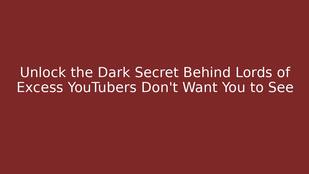 Unlock the Dark Secret Behind Lords of Excess YouTubers Don't Want You to See