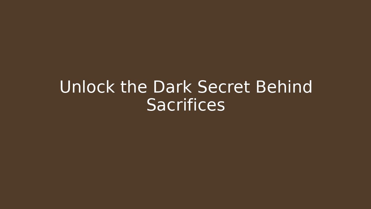 Unlock the Dark Secret Behind Sacrifices