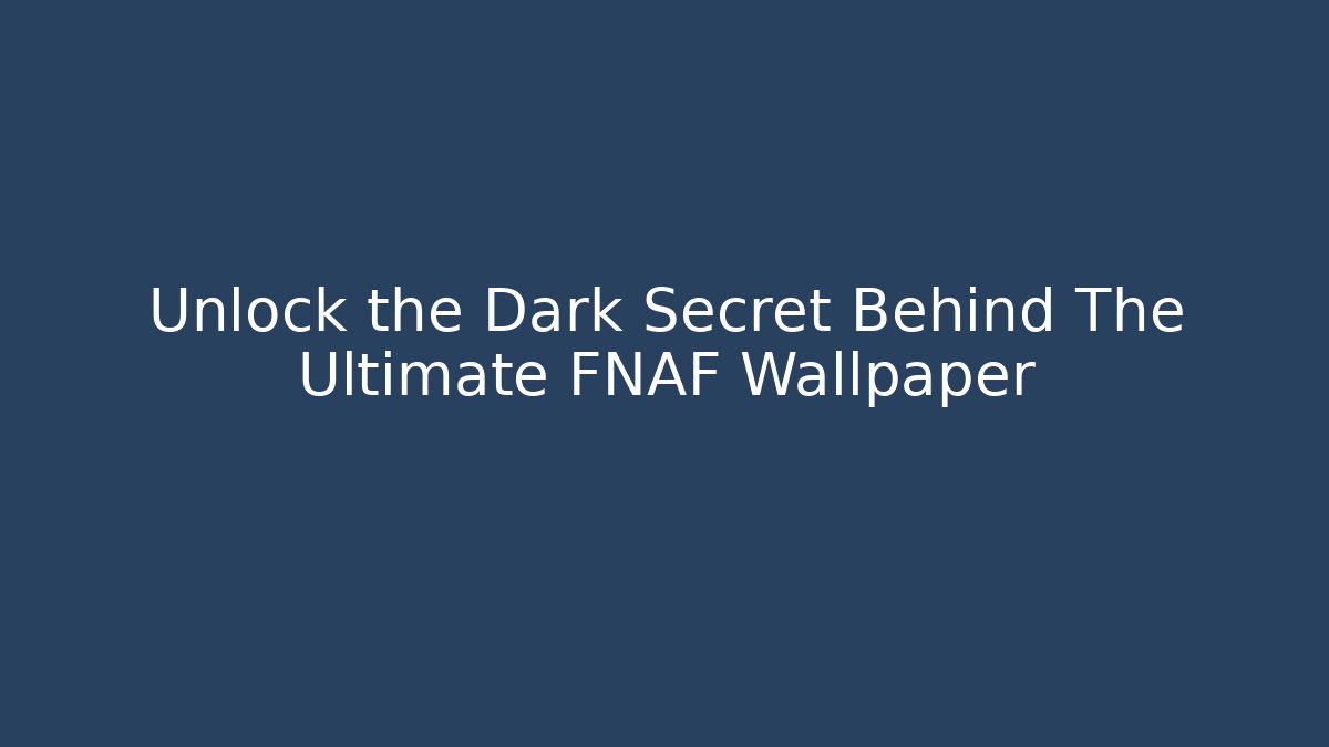 Unlock the Dark Secret Behind The Ultimate FNAF Wallpaper