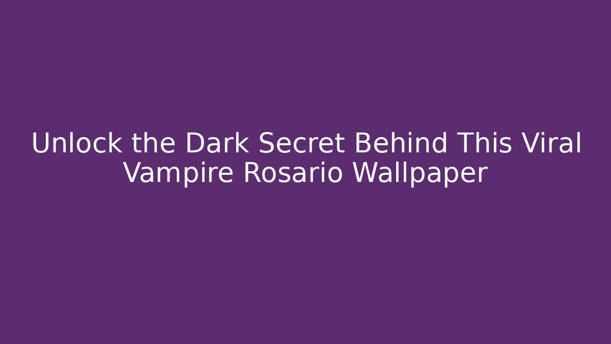 Unlock the Dark Secret Behind This Viral Vampire Rosario Wallpaper