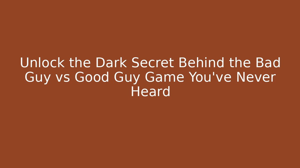Unlock the Dark Secret Behind the Bad Guy vs Good Guy Game You’ve Never Heard