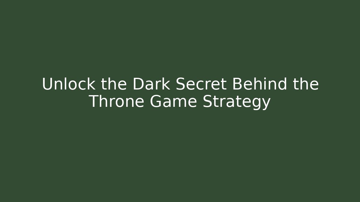Unlock the Dark Secret Behind the Throne Game Strategy - Create More Assets