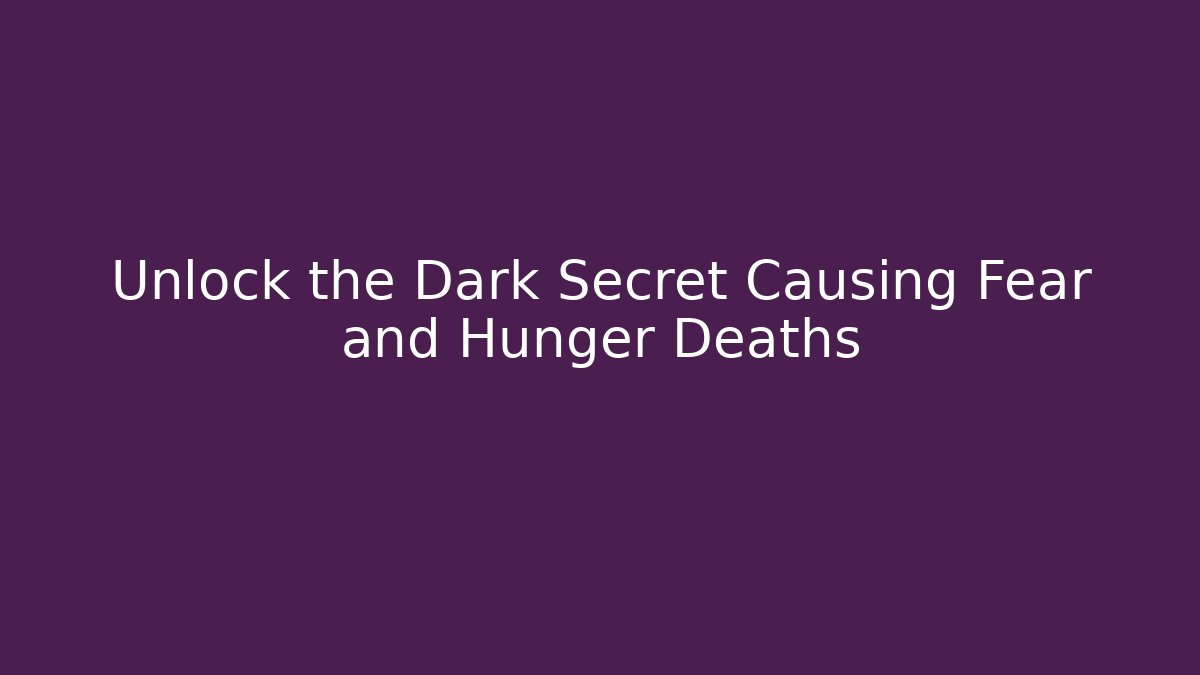 Unlock the Dark Secret Causing Fear and Hunger Deaths