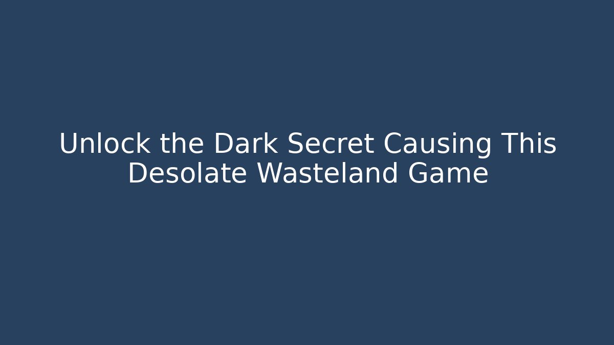 Unlock the Dark Secret Causing This Desolate Wasteland Game