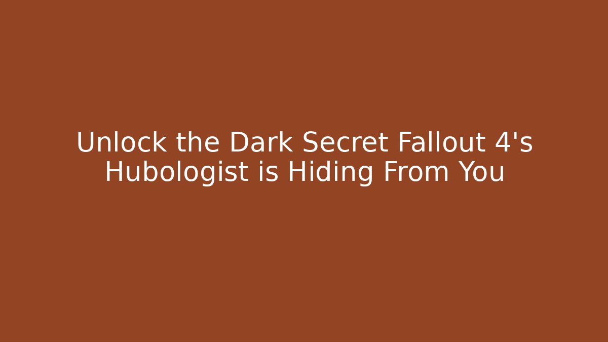 Unlock the Dark Secret Fallout 4's Hubologist is Hiding From You