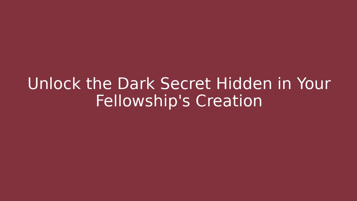Unlock the Dark Secret Hidden in Your Fellowship's Creation