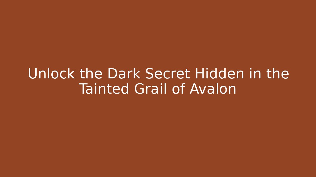 Unlock the Dark Secret Hidden in the Tainted Grail of Avalon