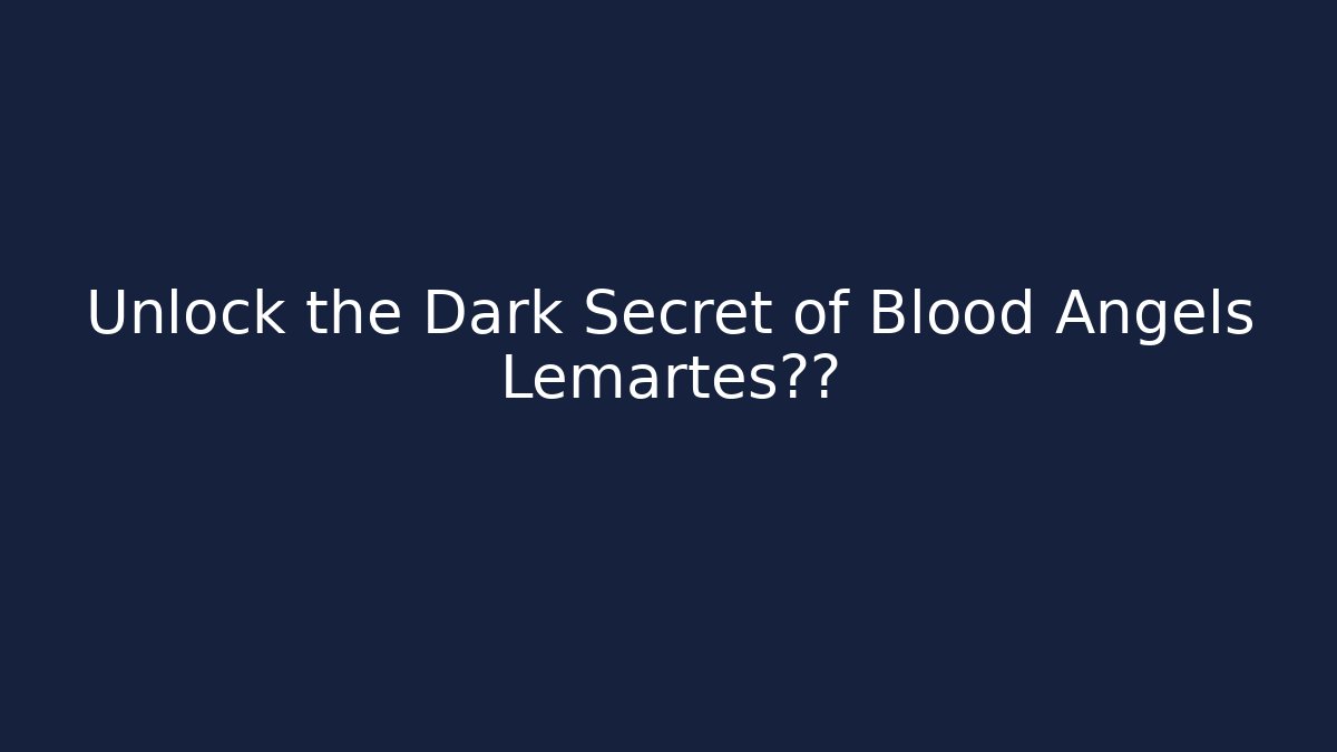 Unlock the Dark Secret of Blood Angels Lemartes基因