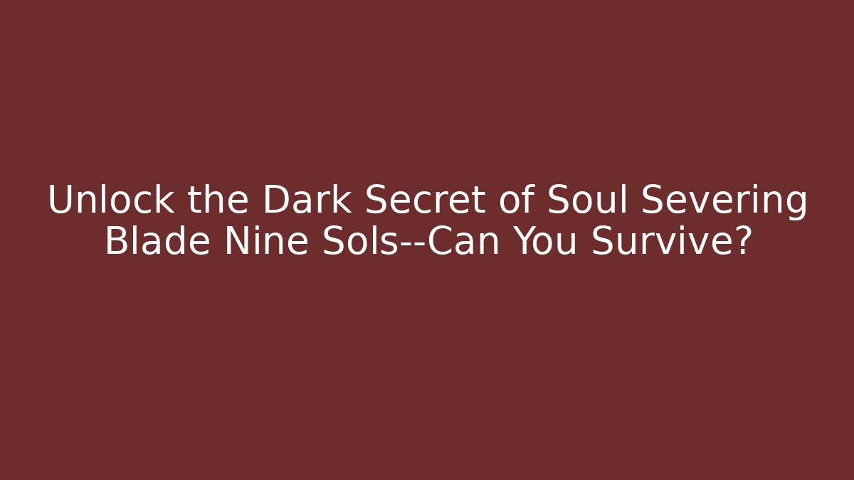 Unlock the Dark Secret of Soul Severing Blade Nine Sols—Can You Survive?