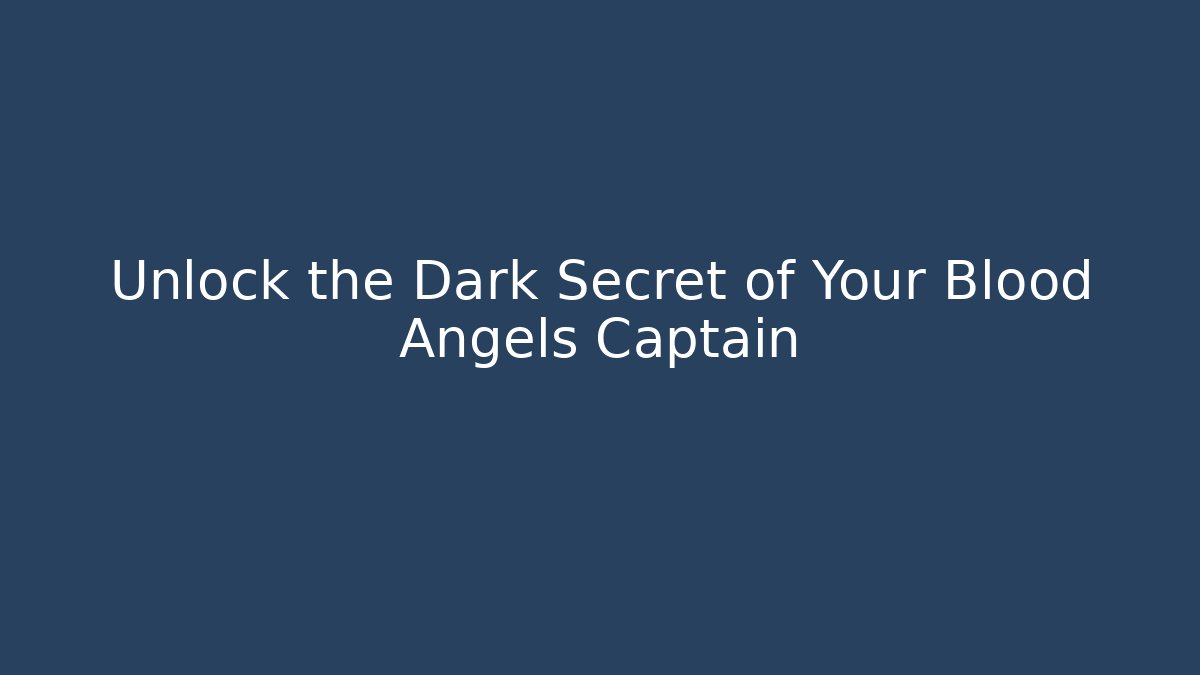 Unlock the Dark Secret of Your Blood Angels Captain