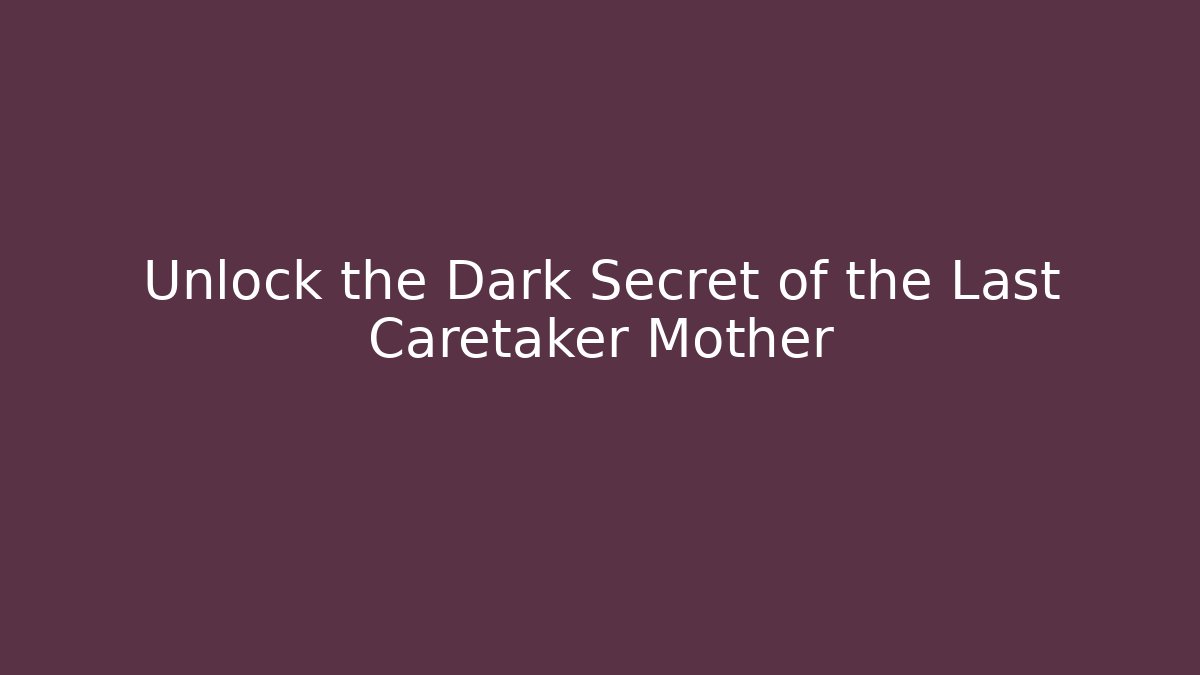 Unlock the Dark Secret of the Last Caretaker Mother