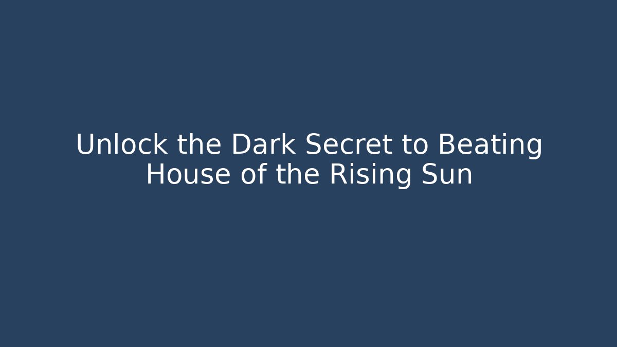 Unlock the Dark Secret to Beating House of the Rising Sun