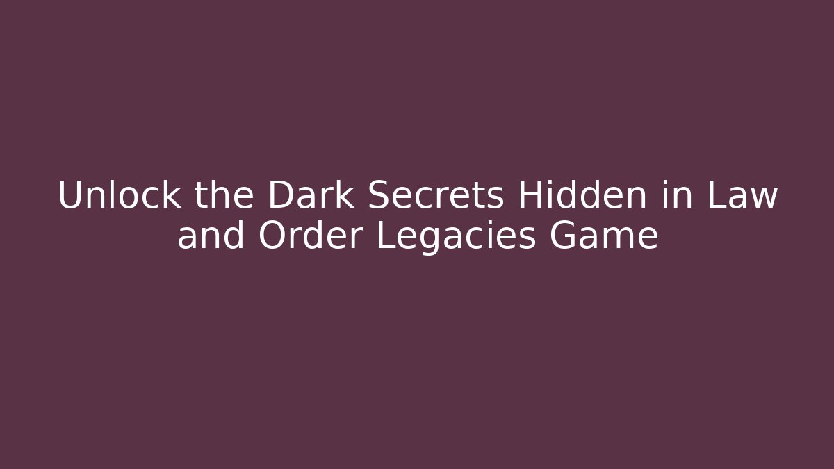 Unlock the Dark Secrets Hidden in Law and Order Legacies Game