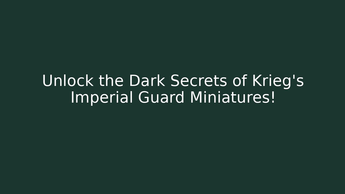 Unlock the Dark Secrets of Krieg's Imperial Guard Miniatures!
