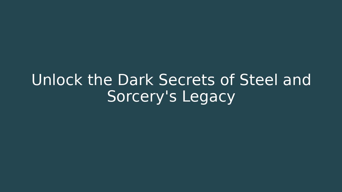 Unlock the Dark Secrets of Steel and Sorcery's Legacy
