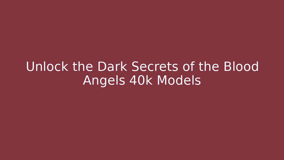 Unlock the Dark Secrets of the Blood Angels 40k Models