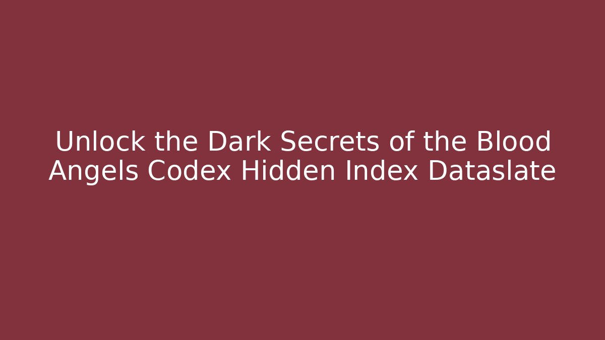 Unlock the Dark Secrets of the Blood Angels Codex Hidden Index Dataslate