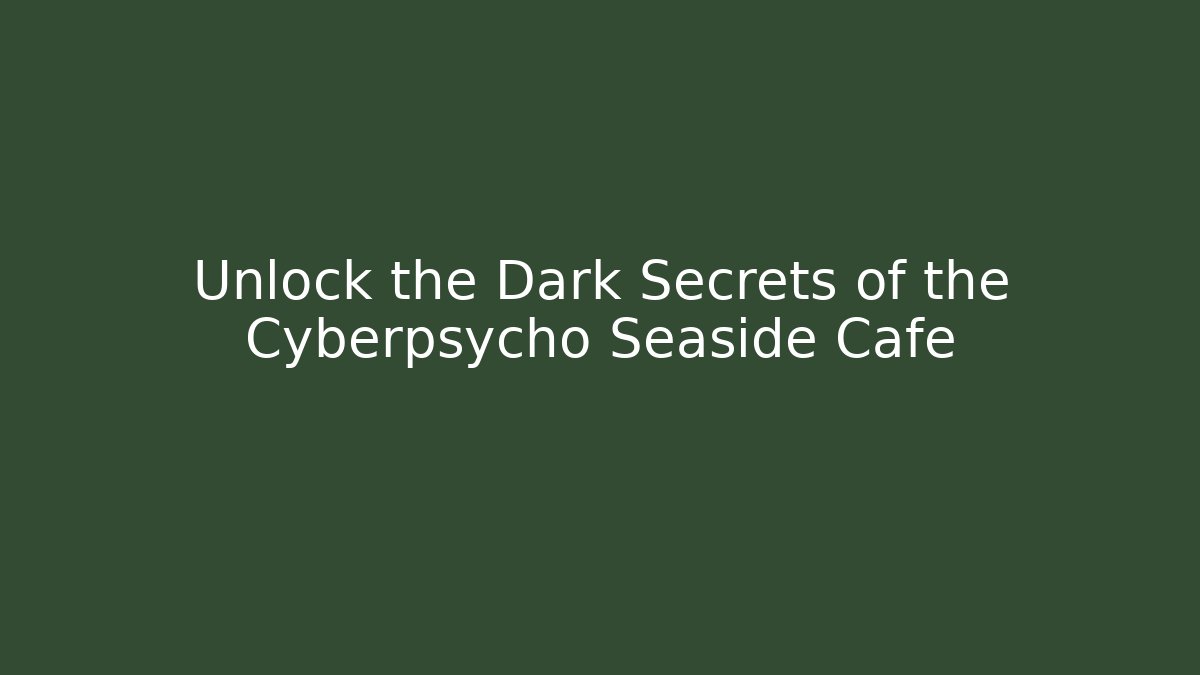 Unlock the Dark Secrets of the Cyberpsycho Seaside Cafe