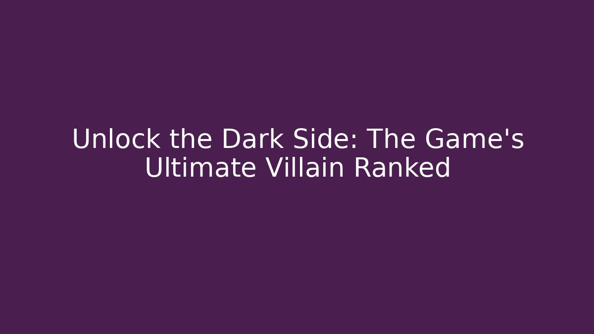Unlock the Dark Side: The Game's Ultimate Villain Ranked