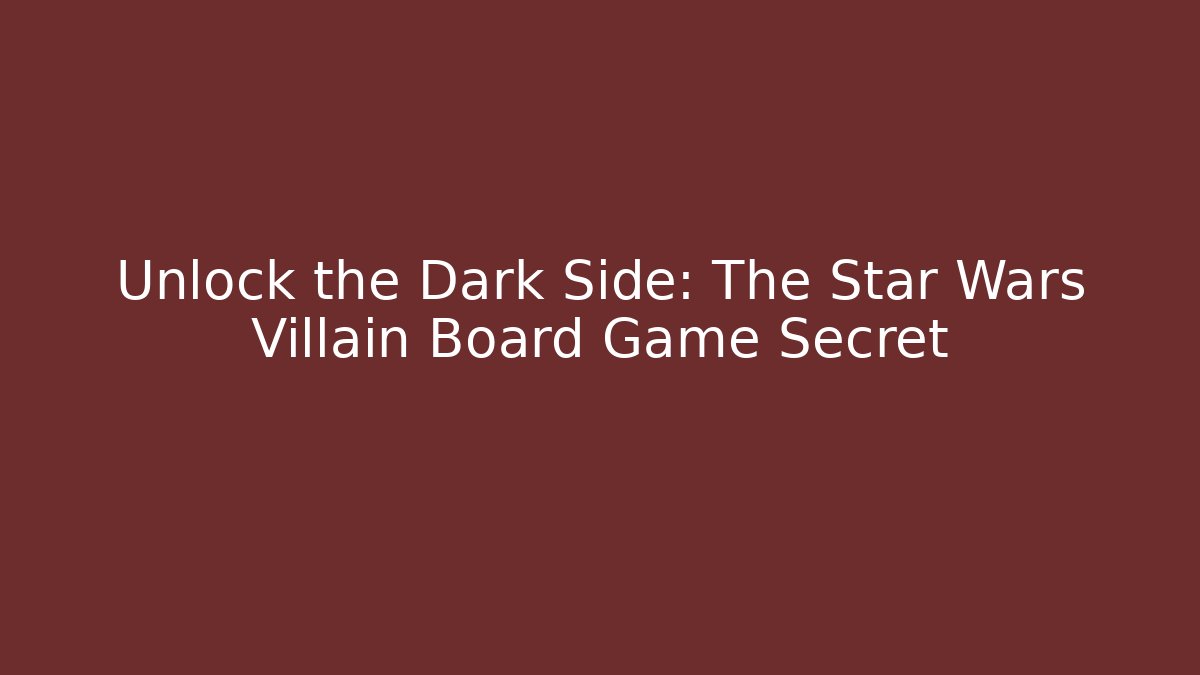 Unlock the Dark Side: The Star Wars Villain Board Game Secret