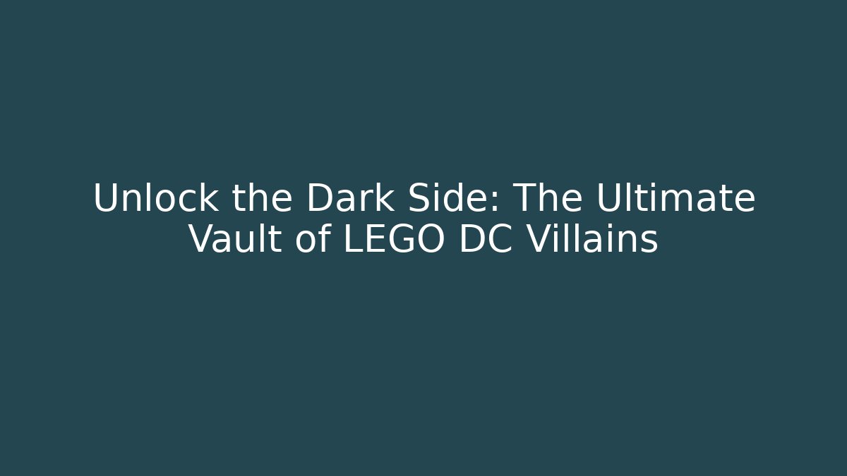 Unlock the Dark Side: The Ultimate Vault of LEGO DC Villains