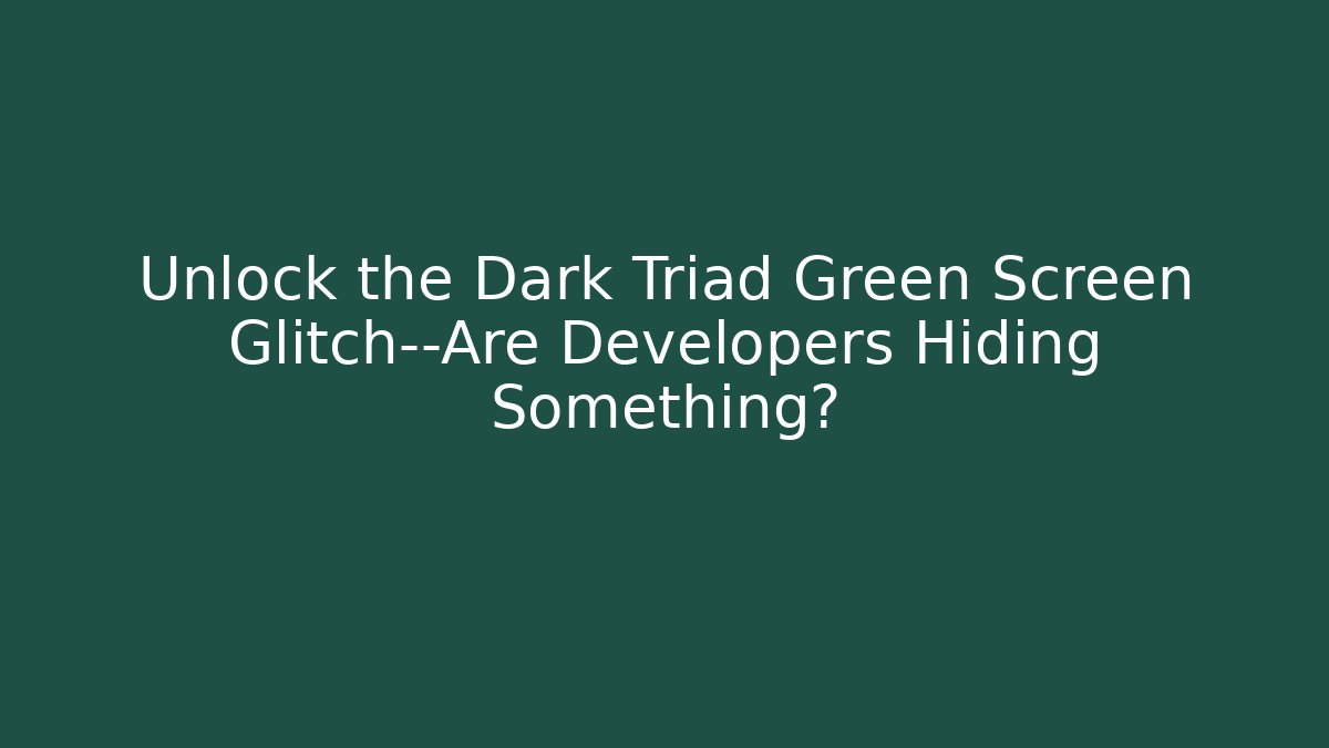 Unlock the Dark Triad Green Screen Glitch—Are Developers Hiding Something?