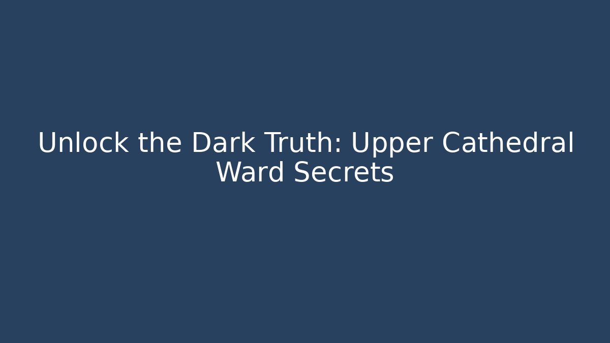 Unlock the Dark Truth: Upper Cathedral Ward Secrets