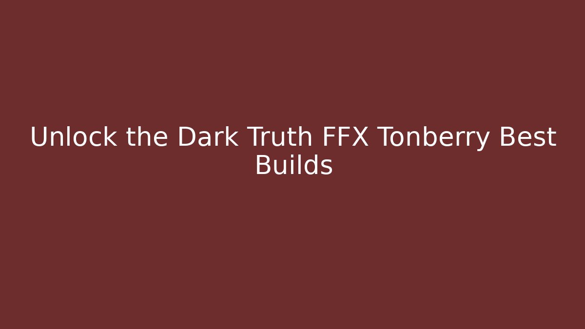 Unlock the Dark Truth FFX Tonberry Best Builds
