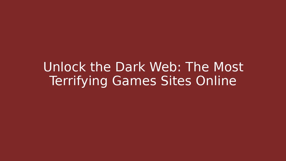 Unlock the Dark Web: The Most Terrifying Games Sites Online