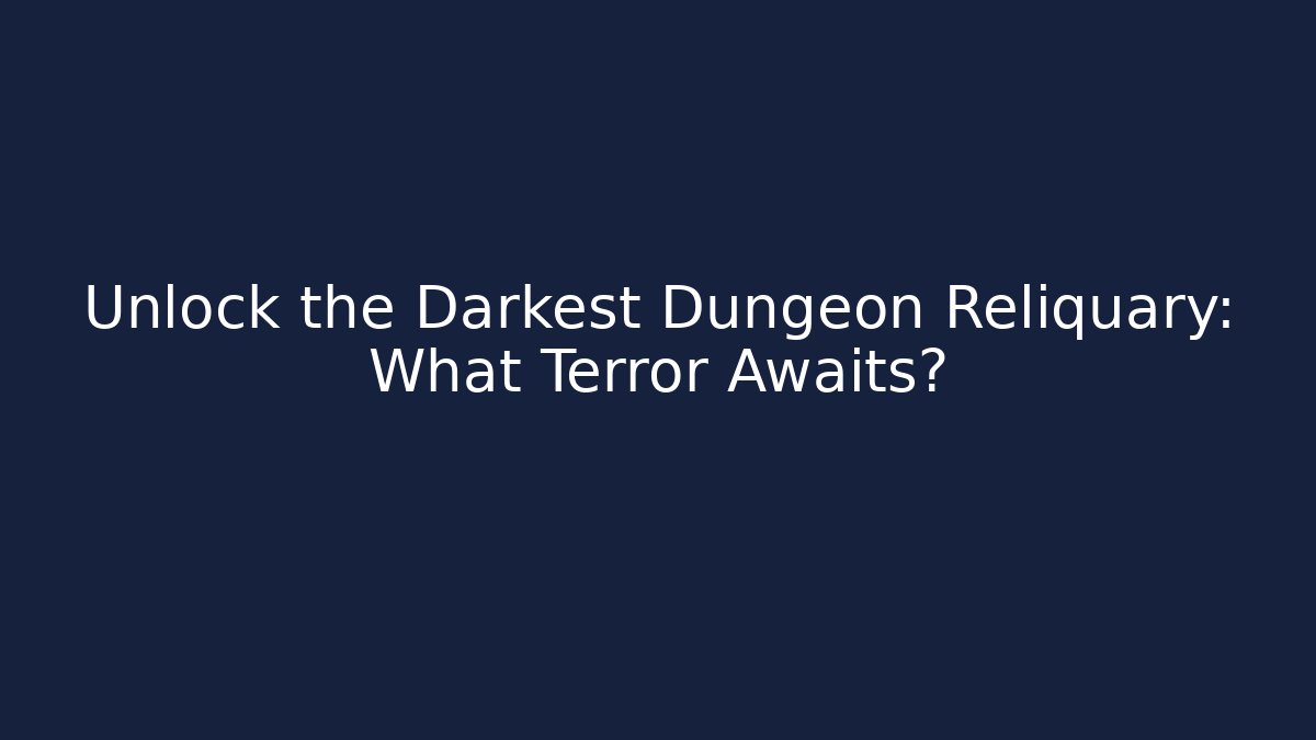 Unlock the Darkest Dungeon Reliquary: What Terror Awaits?