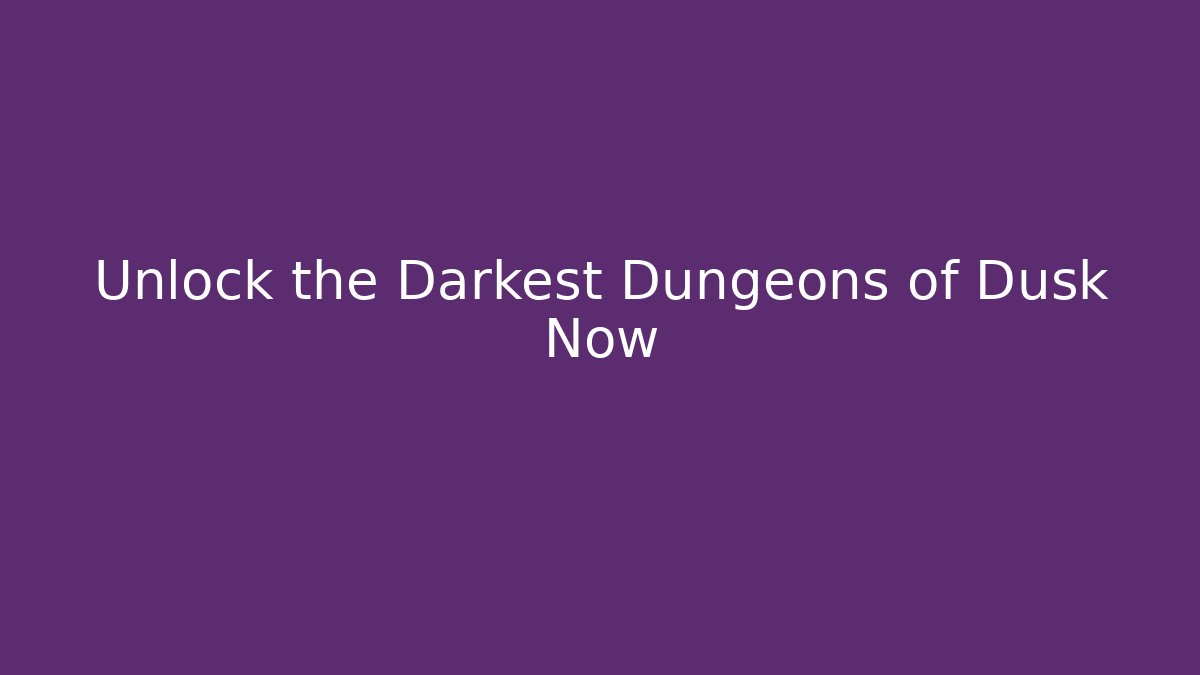 Unlock the Darkest Dungeons of Dusk Now