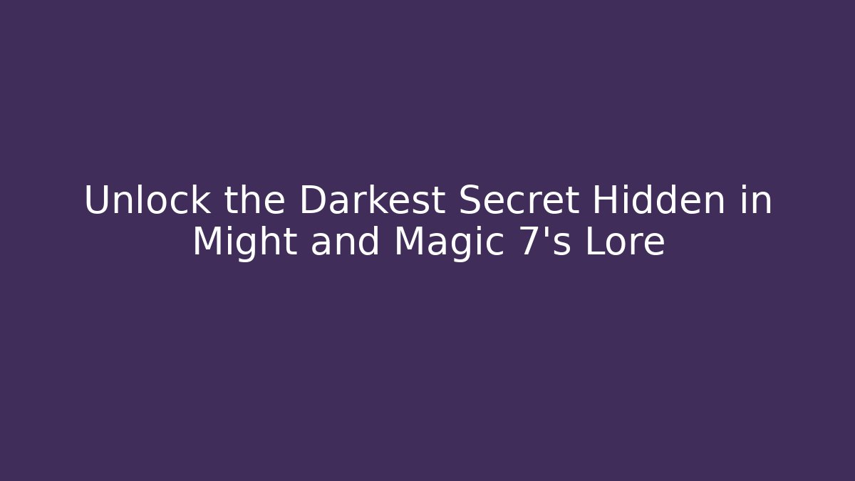 Unlock the Darkest Secret Hidden in Might and Magic 7's Lore