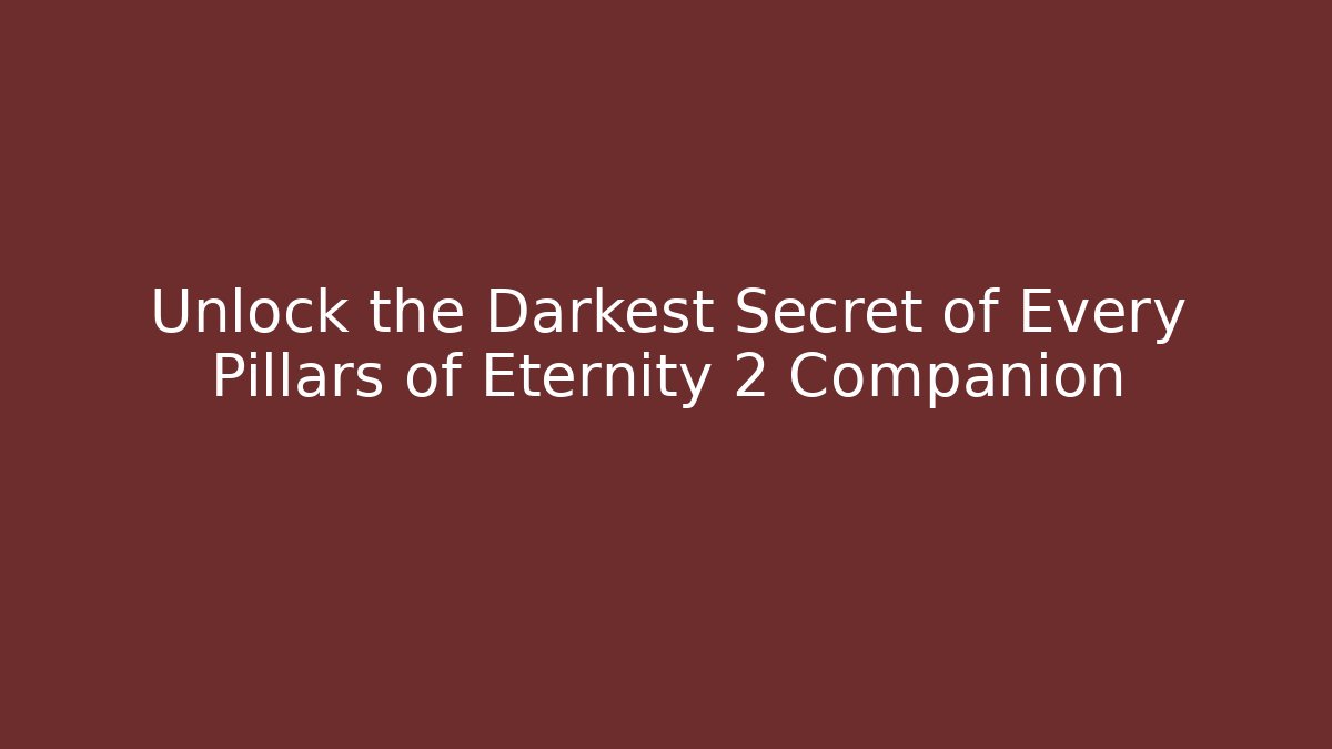 Unlock the Darkest Secret of Every Pillars of Eternity 2 Companion