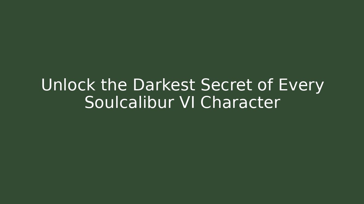 Unlock the Darkest Secret of Every Soulcalibur VI Character