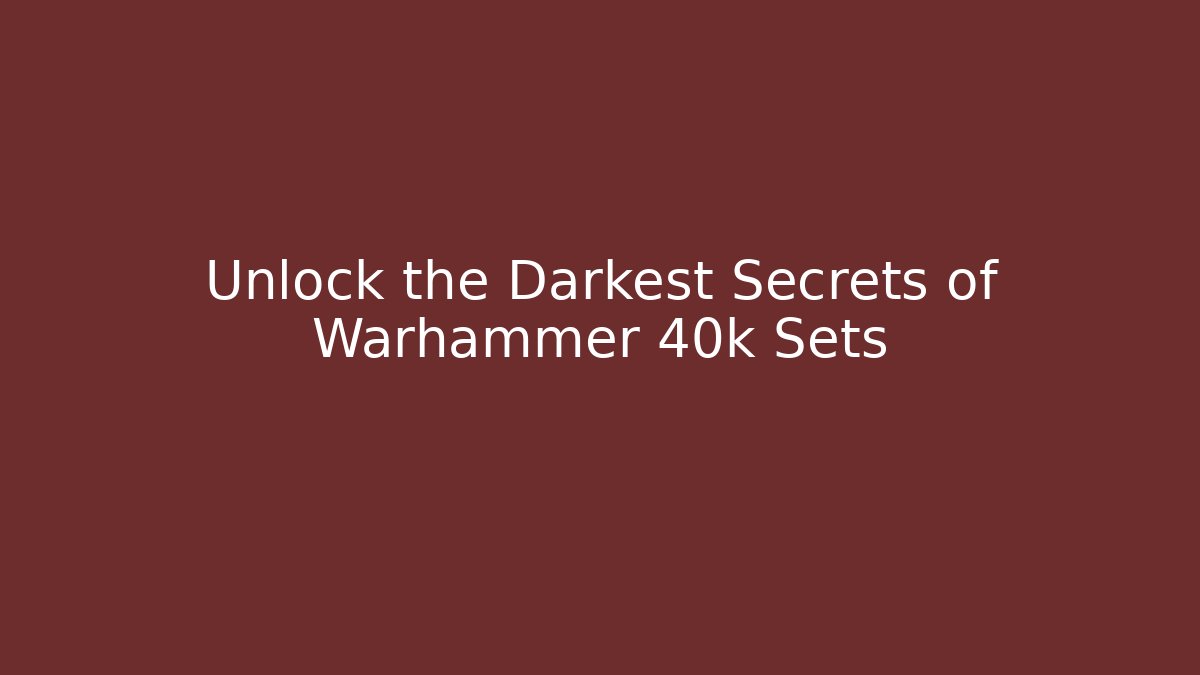 Unlock the Darkest Secrets of Warhammer 40k Sets