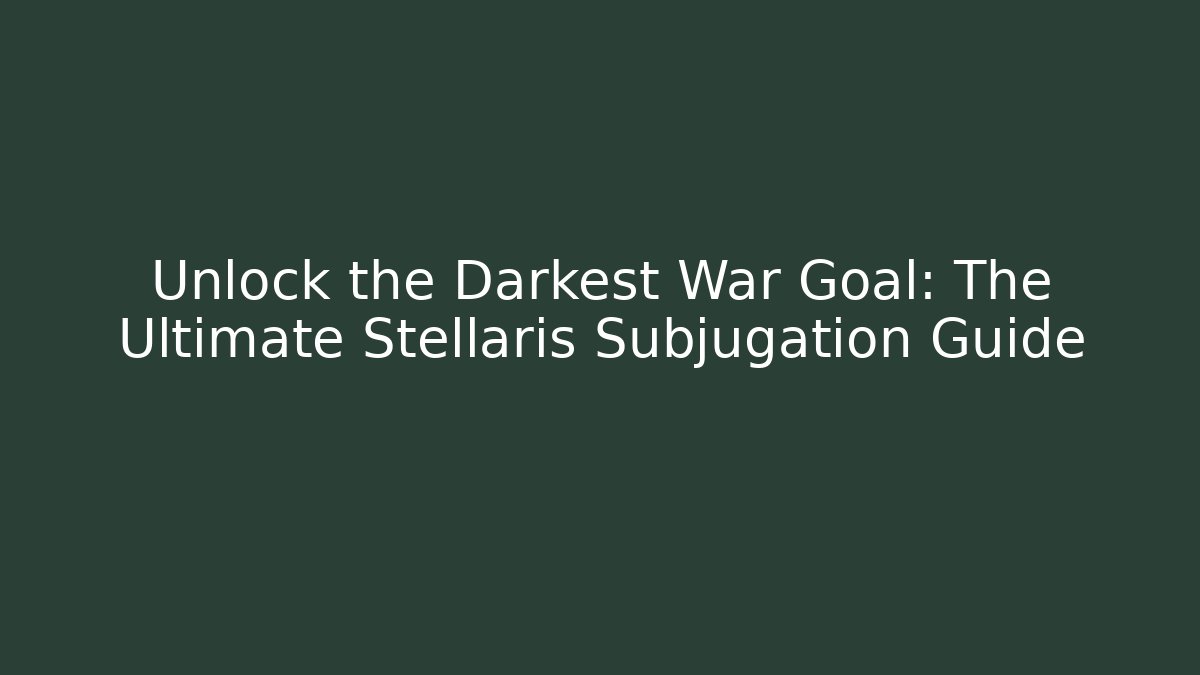 Unlock the Darkest War Goal: The Ultimate Stellaris Subjugation Guide