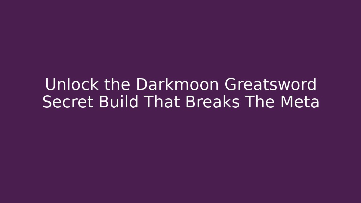 Unlock the Darkmoon Greatsword Secret Build That Breaks The Meta