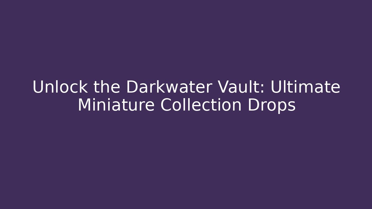Unlock the Darkwater Vault: Ultimate Miniature Collection Drops