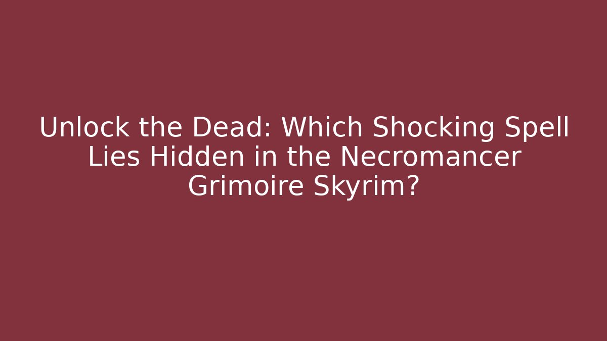 Unlock the Dead: Which Shocking Spell Lies Hidden in the Necromancer Grimoire Skyrim?