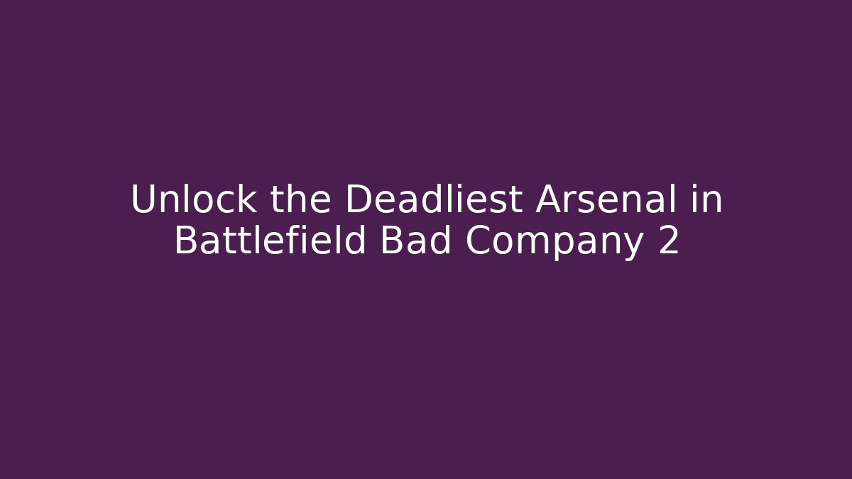 Unlock the Deadliest Arsenal in Battlefield Bad Company 2
