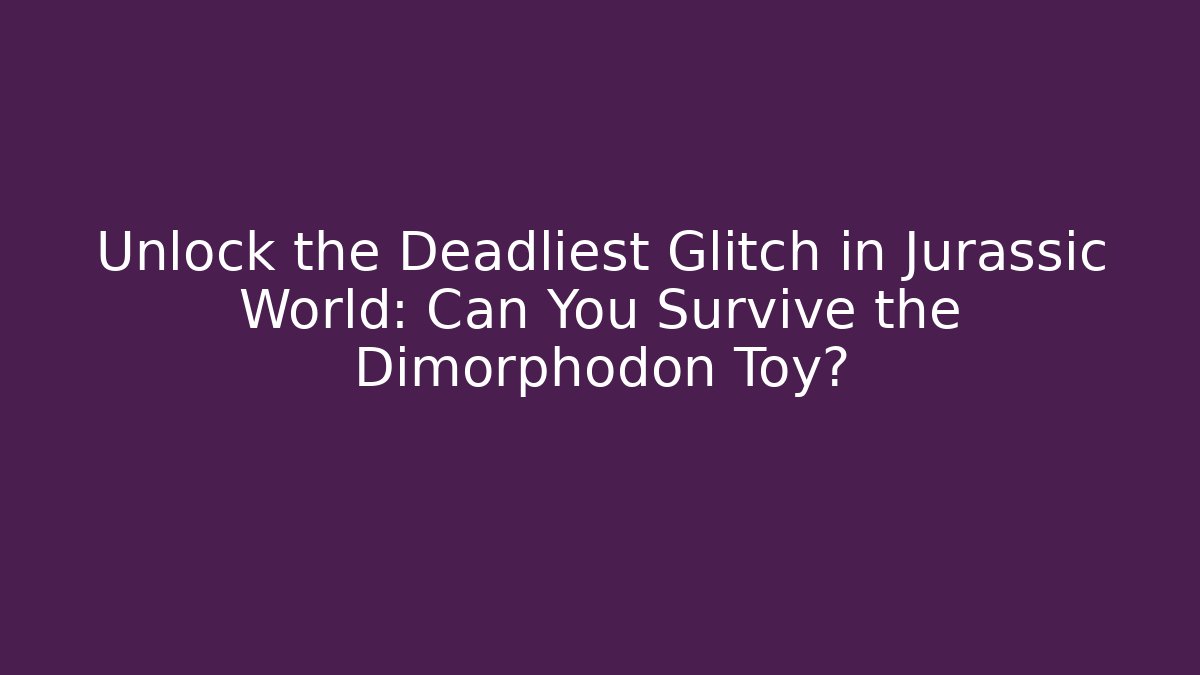 Unlock the Deadliest Glitch in Jurassic World: Can You Survive the Dimorphodon Toy?