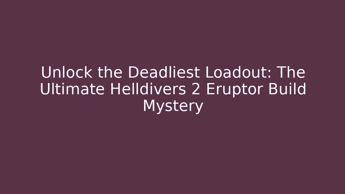 Unlock the Deadliest Loadout: The Ultimate Helldivers 2 Eruptor Build Mystery