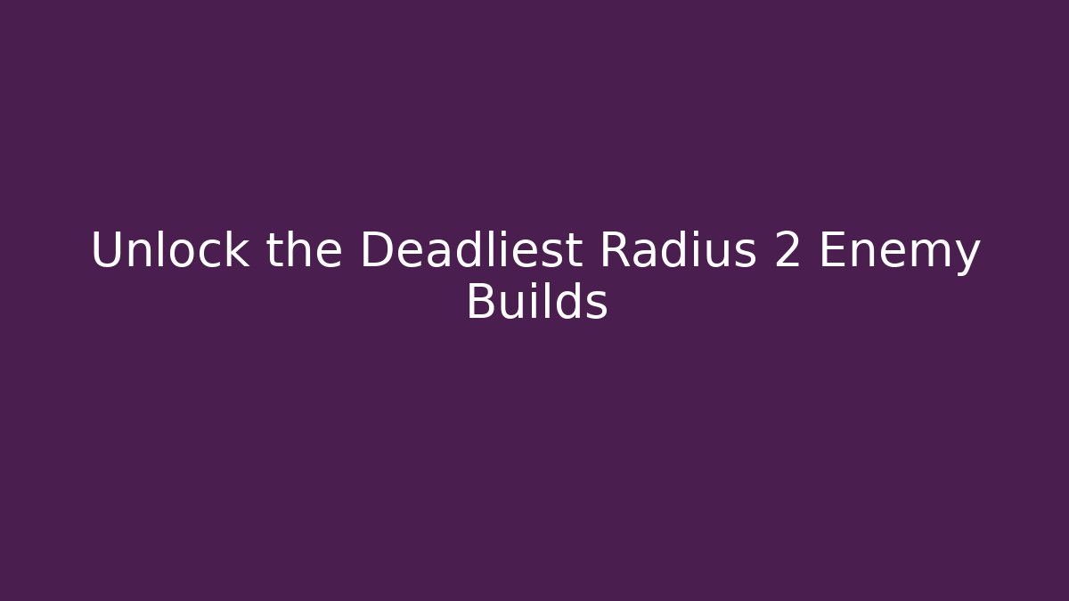 Unlock the Deadliest Radius 2 Enemy Builds - Create More Assets